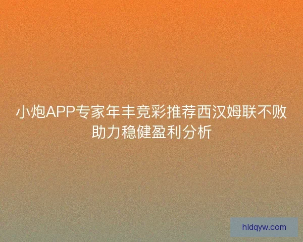 小炮APP专家年丰竞彩推荐西汉姆联不败助力稳健盈利分析