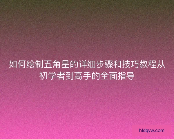 如何绘制五角星的详细步骤和技巧教程从初学者到高手的全面指导