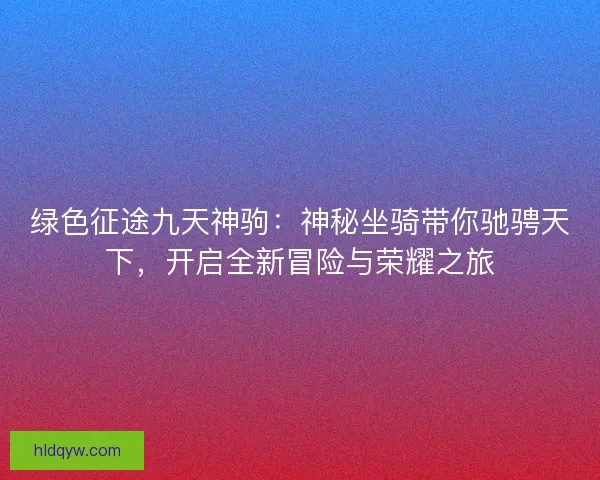 绿色征途九天神驹：神秘坐骑带你驰骋天下，开启全新冒险与荣耀之旅