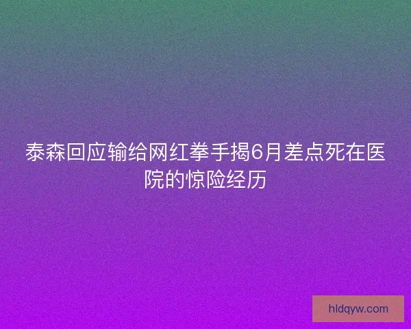 泰森回应输给网红拳手揭6月差点死在医院的惊险经历