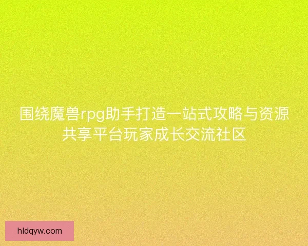围绕魔兽rpg助手打造一站式攻略与资源共享平台玩家成长交流社区