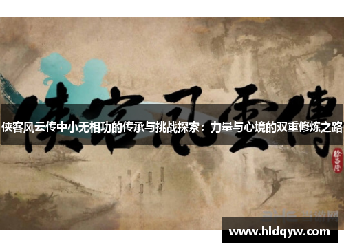 侠客风云传中小无相功的传承与挑战探索：力量与心境的双重修炼之路